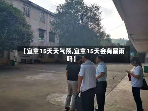 【宜章15天天气预,宜章15天会有暴雨吗】