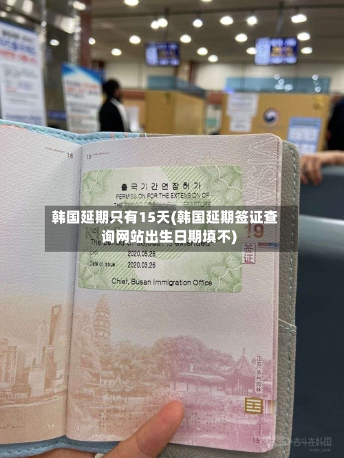 韩国延期只有15天(韩国延期签证查询网站出生日期填不)