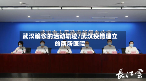 武汉确诊的活动轨迹/武汉疫情建立的两所医院