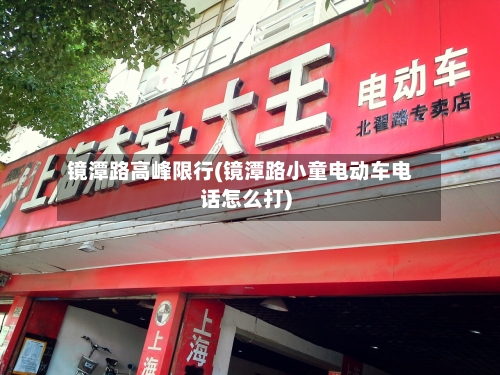 镜潭路高峰限行(镜潭路小童电动车电话怎么打)