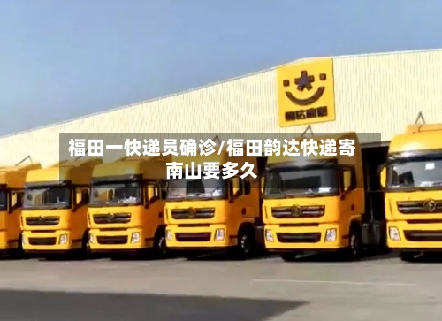 福田一快递员确诊/福田韵达快递寄南山要多久