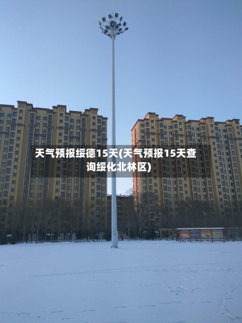 天气预报绥德15天(天气预报15天查询绥化北林区)