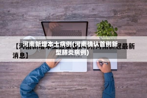 河南新增本土病例(河南确认首例新型肺炎病例)