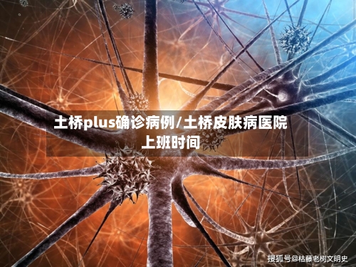 土桥plus确诊病例/土桥皮肤病医院上班时间