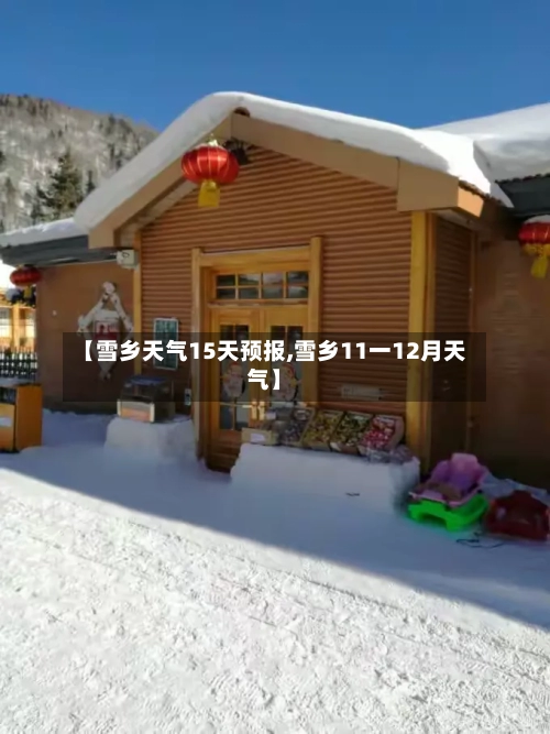 【雪乡天气15天预报,雪乡11一12月天气】