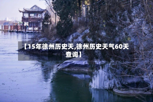 【15年徐州历史天,徐州历史天气60天查询】