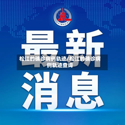 松江的确诊病例轨迹/松江的确诊病例轨迹查询