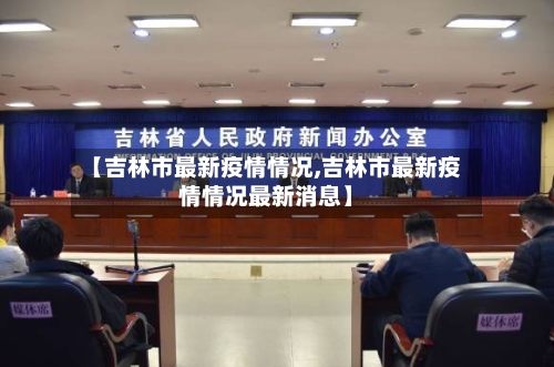 【吉林市最新疫情情况,吉林市最新疫情情况最新消息】