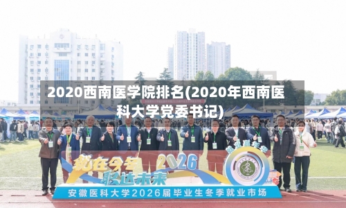 2020西南医学院排名(2020年西南医科大学党委书记)