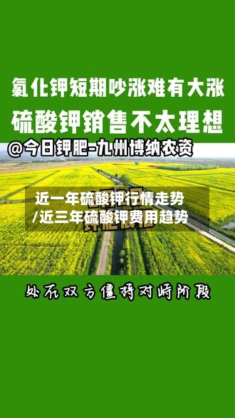 近一年硫酸钾行情走势/近三年硫酸钾费用趋势