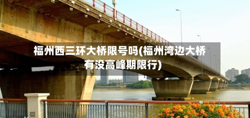 福州西三环大桥限号吗(福州湾边大桥有没高峰期限行)
