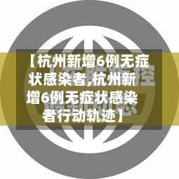 【杭州新增6例无症状感染者,杭州新增6例无症状感染者行动轨迹】