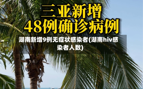 湖南新增9例无症状感染者(湖南hiv感染者人数)