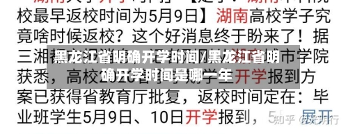 黑龙江省明确开学时间/黑龙江省明确开学时间是哪一年