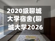 2020级聊城大学宿舍(聊城大学2026宿舍改造效果图)