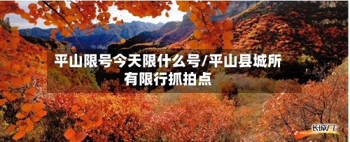 平山限号今天限什么号/平山县城所有限行抓拍点