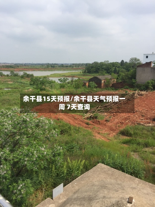 余干县15天预报/余干县天气预报一周 7天查询