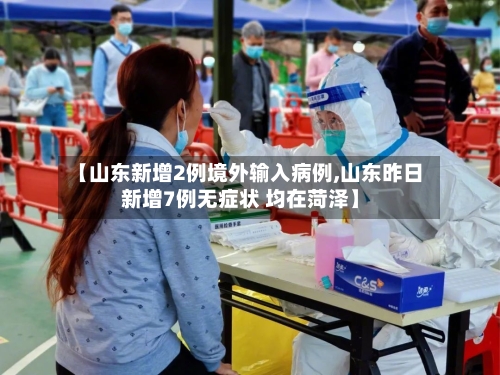 【山东新增2例境外输入病例,山东昨日新增7例无症状 均在菏泽】